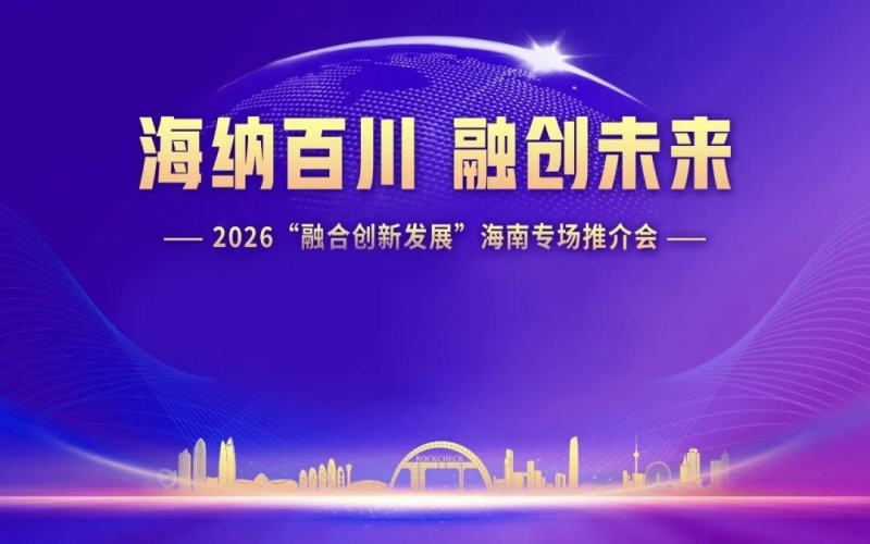 海納百川，融創(chuàng)未來：2026&ldquo;融合創(chuàng)新發(fā)展&rdquo;海南專場推介會(huì)在海口舉行
